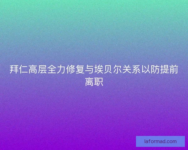 拜仁高层全力修复与埃贝尔关系以防提前离职