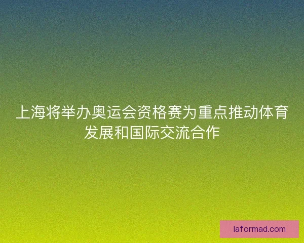 上海将举办奥运会资格赛为重点推动体育发展和国际交流合作